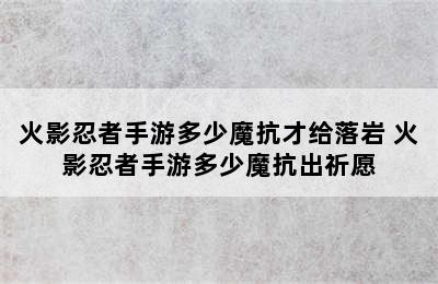 火影忍者手游多少魔抗才给落岩 火影忍者手游多少魔抗出祈愿